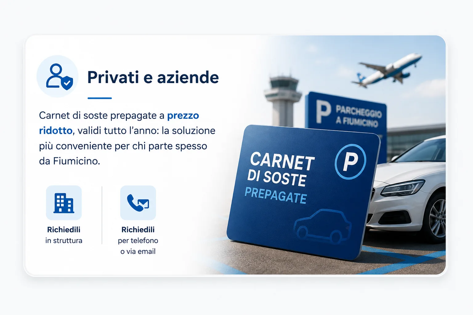 Privati e aziende — carnet di soste prepagate a prezzo ridotto, validi tutto l’anno: la soluzione più conveniente per chi parte spesso da Fiumicino. Richiedili in struttura, per telefono o via email.