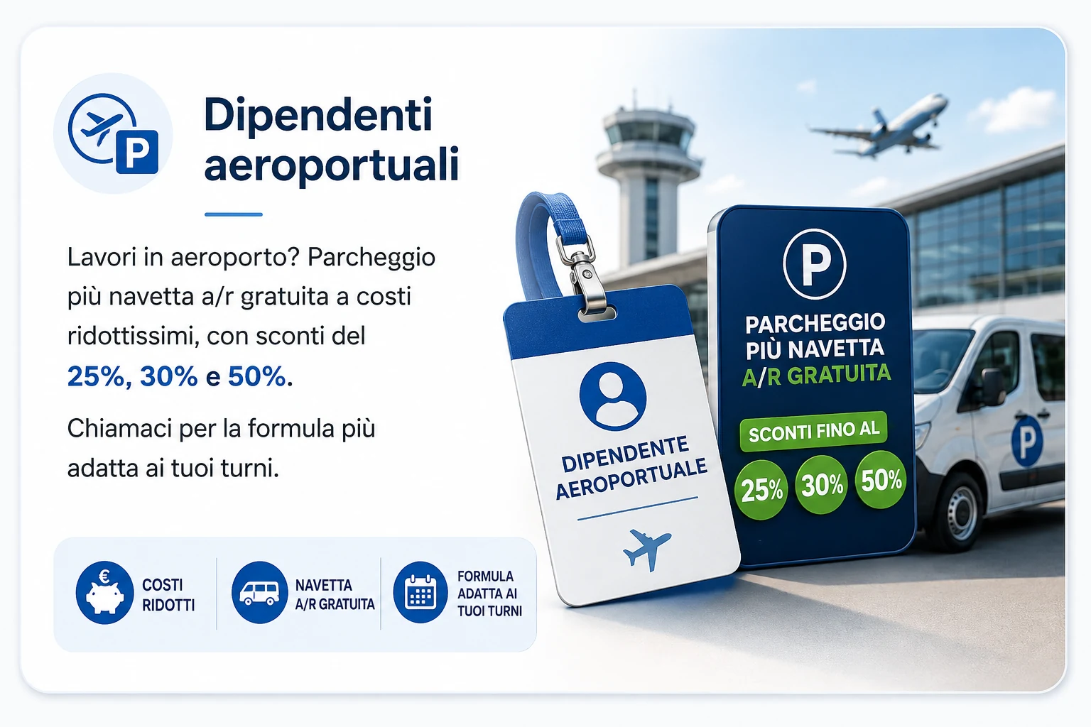 Dipendenti aeroportuali — lavori in aeroporto? Parcheggio più navetta a/r gratuita a costi ridottissimi, con sconti del 25%, 30% e 50%. Chiamaci per la formula più adatta ai tuoi turni.